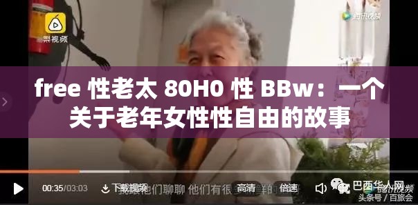 free 性老太 80H0 性 BBw：一个关于老年女性性自由的故事