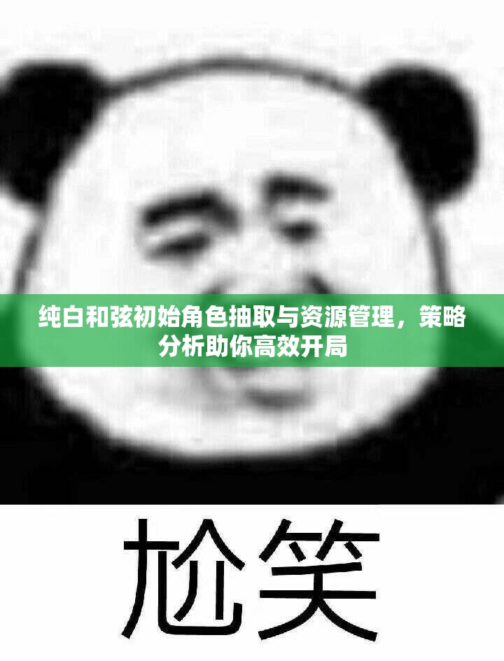 纯白和弦初始角色抽取与资源管理，策略分析助你高效开局