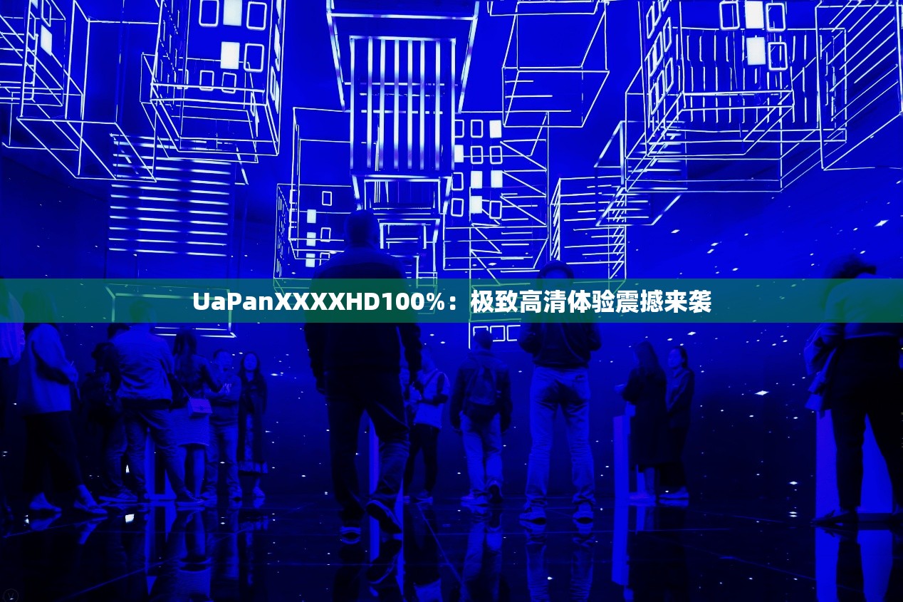 UaPanXXXXHD100%：极致高清体验震撼来袭