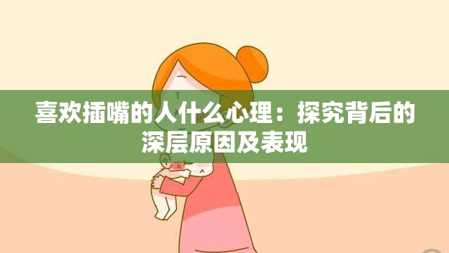 喜欢插嘴的人什么心理：探究背后的深层原因及表现