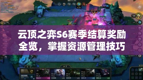 云顶之弈S6赛季结算奖励全览，掌握资源管理技巧，高效利用并避免奖励浪费