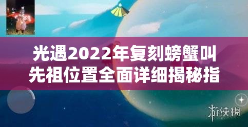 光遇2022年复刻螃蟹叫先祖位置全面详细揭秘指南