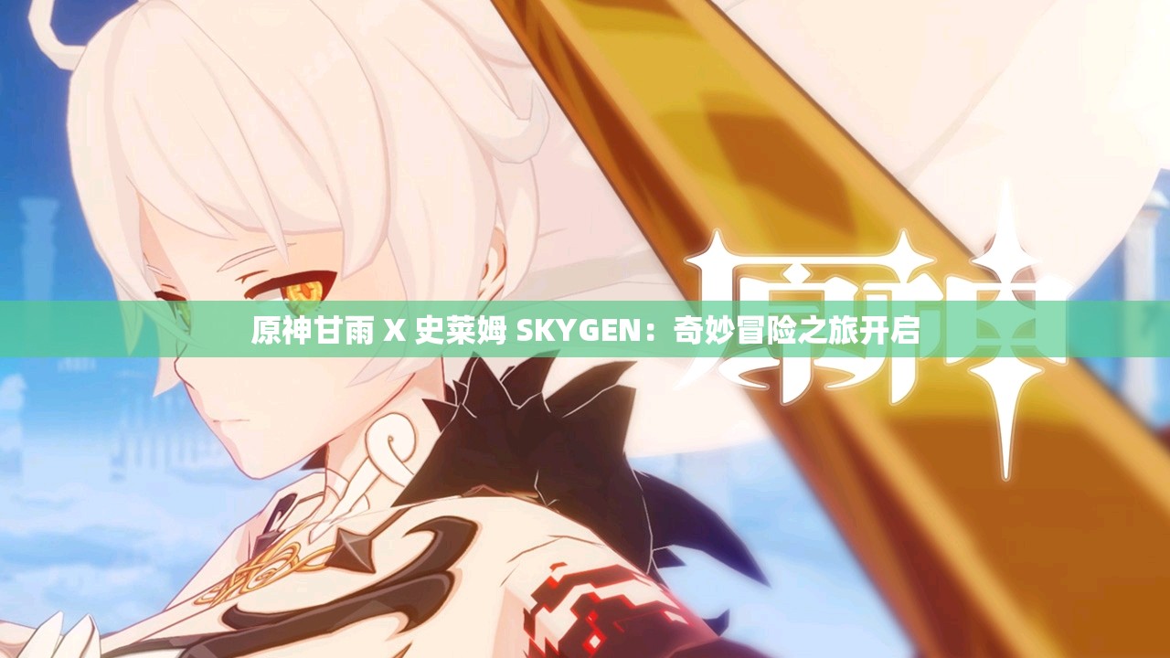 原神甘雨 X 史莱姆 SKYGEN：奇妙冒险之旅开启