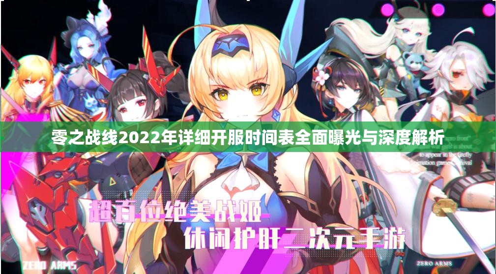 零之战线2022年详细开服时间表全面曝光与深度解析