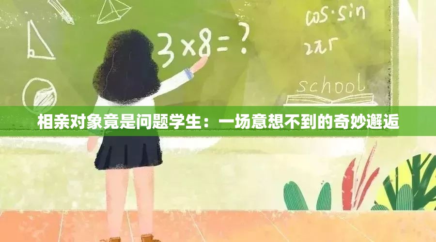 相亲对象竟是问题学生：一场意想不到的奇妙邂逅