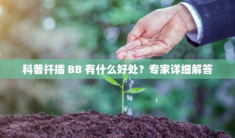 科普扦插 BB 有什么好处？专家详细解答