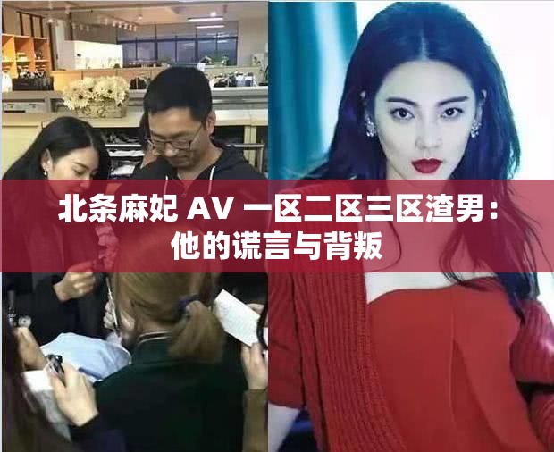 北条麻妃 AV 一区二区三区渣男：他的谎言与背叛