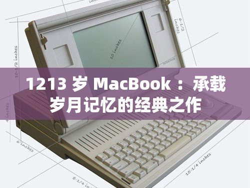 1213 岁 MacBook ：承载岁月记忆的经典之作