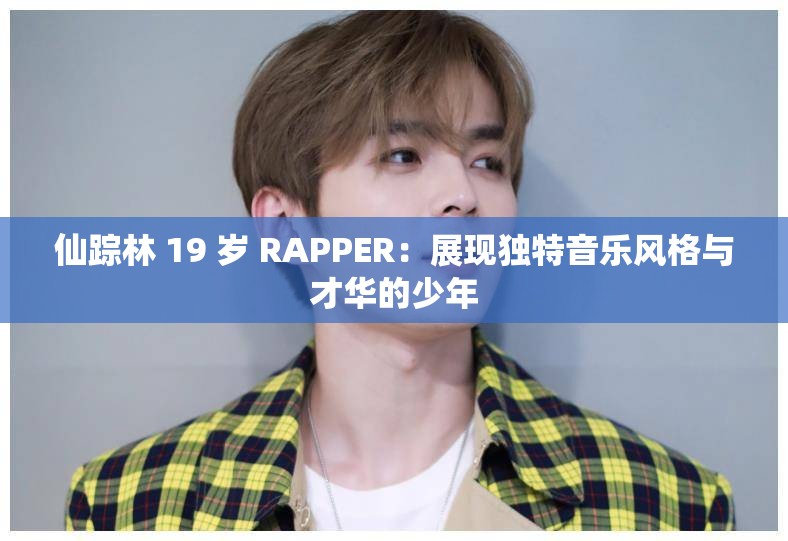 仙踪林 19 岁 RAPPER：展现独特音乐风格与才华的少年