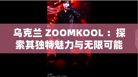 乌克兰 ZOOMKOOL ：探索其独特魅力与无限可能