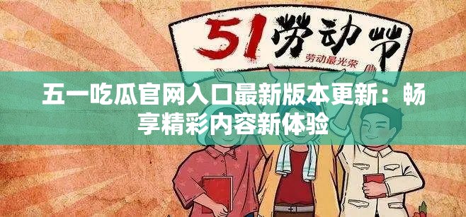 五一吃瓜官网入口最新版本更新：畅享精彩内容新体验