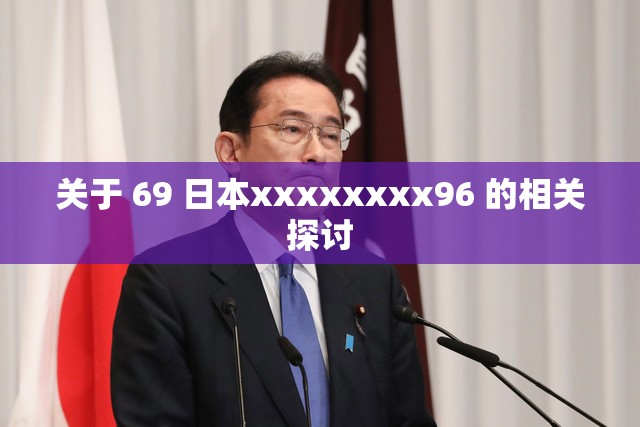 关于 69 日本xxxxxxxx96 的相关探讨