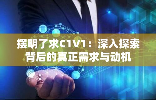 摆明了求C1V1：深入探索背后的真正需求与动机