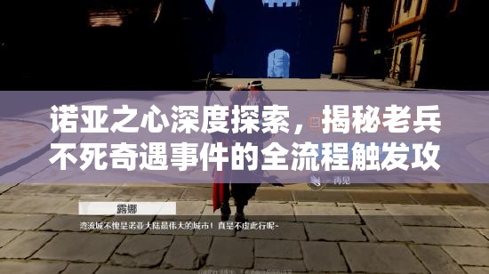 诺亚之心深度探索，揭秘老兵不死奇遇事件的全流程触发攻略