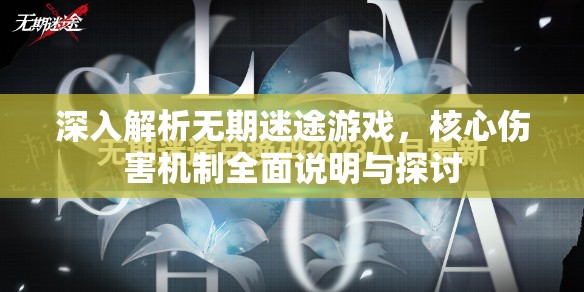 深入解析无期迷途游戏，核心伤害机制全面说明与探讨