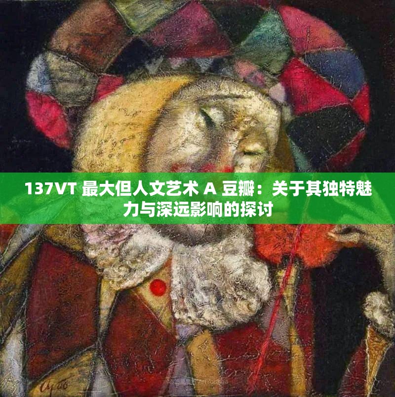 137VT 最大但人文艺术 A 豆瓣：关于其独特魅力与深远影响的探讨