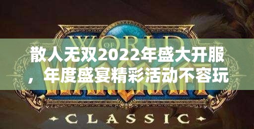 散人无双2022年盛大开服，年度盛宴精彩活动不容玩家错过！