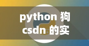 python 狗 csdn 的实用编程技巧分享与探讨