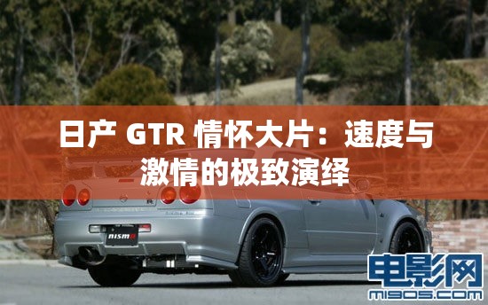 日产 GTR 情怀大片：速度与激情的极致演绎