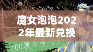 魔女泡泡2022年最新兑换码发布，海量福利大放送不容错过