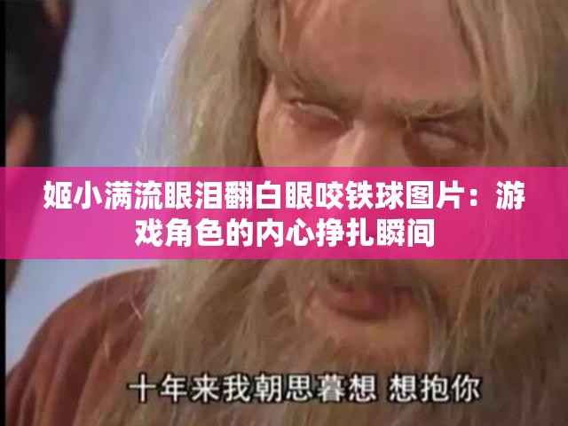 姬小满流眼泪翻白眼咬铁球图片：游戏角色的内心挣扎瞬间