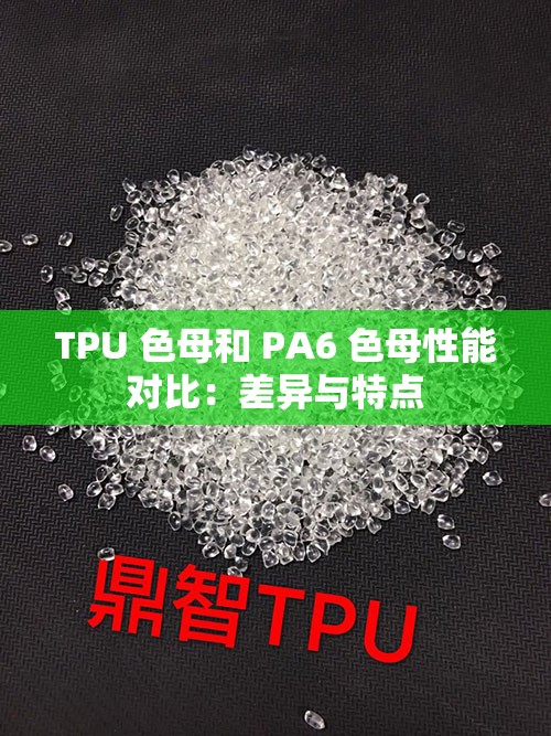 TPU 色母和 PA6 色母性能对比：差异与特点