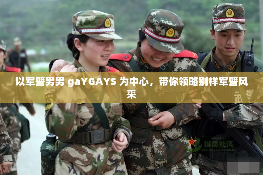 以军警男男 gaYGAYS 为中心，带你领略别样军警风采