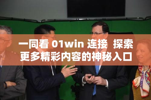 一同看 01win 连接  探索更多精彩内容的神秘入口