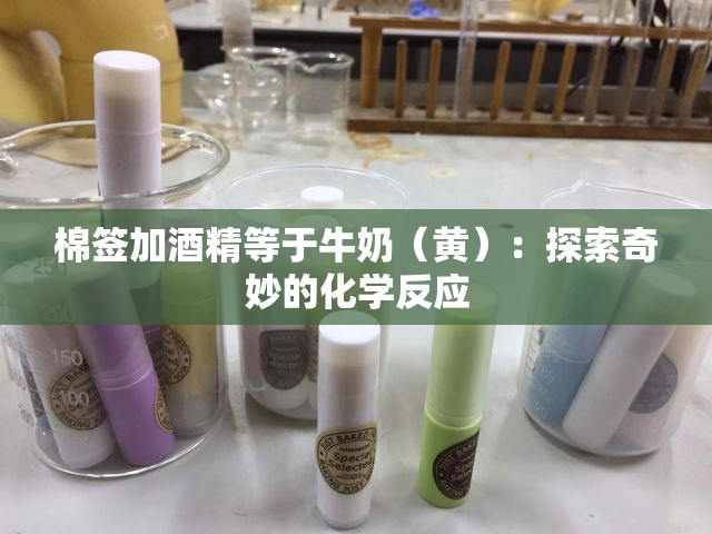 棉签加酒精等于牛奶（黄）：探索奇妙的化学反应