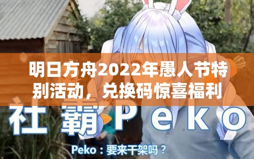 明日方舟2022年愚人节特别活动，兑换码惊喜福利大放送，限时领取！