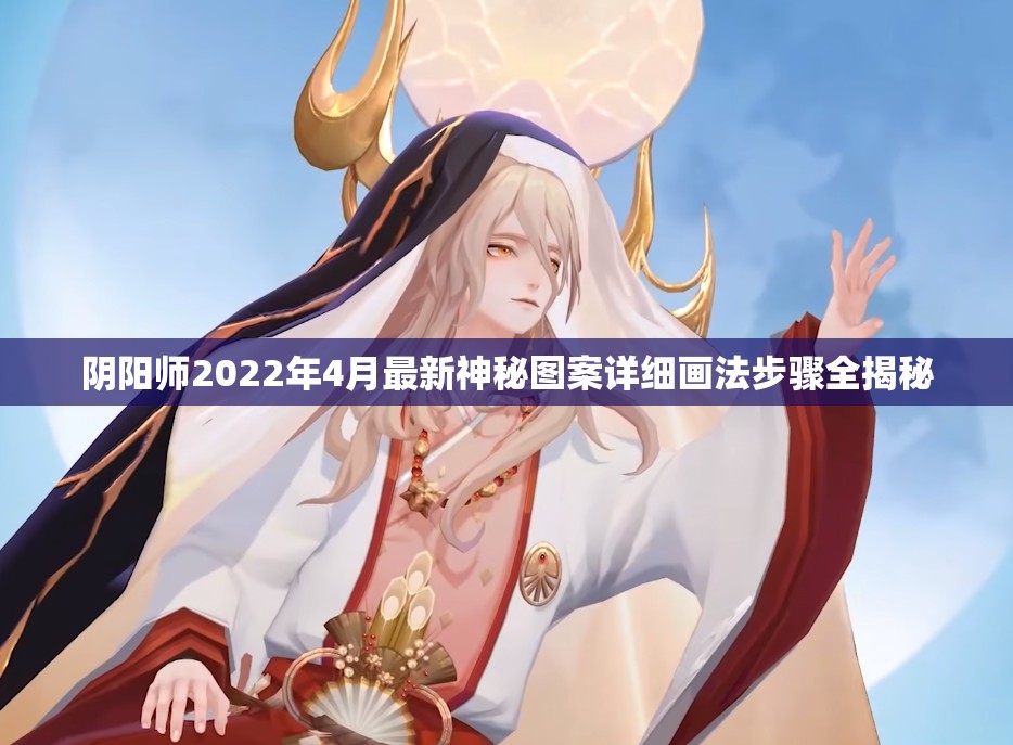 阴阳师2022年4月最新神秘图案详细画法步骤全揭秘