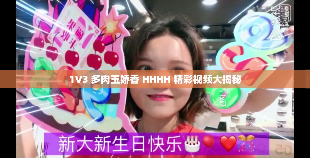 1V3 多肉玉娇香 HHHH 精彩视频大揭秘