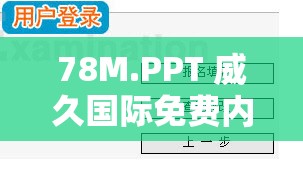 78M.PPT 威久国际免费内容被强制下架：背后原因引发关注