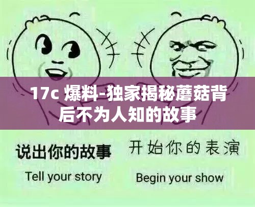 17c 爆料-独家揭秘蘑菇背后不为人知的故事