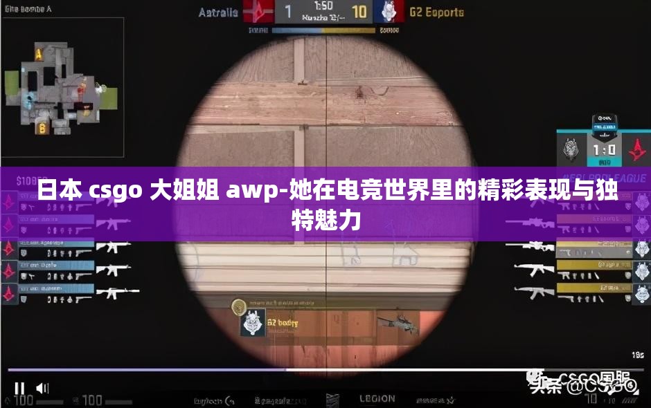 日本 csgo 大姐姐 awp-她在电竞世界里的精彩表现与独特魅力