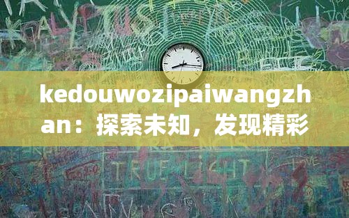 kedouwozipaiwangzhan：探索未知，发现精彩