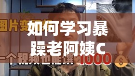 如何学习暴躁老阿姨CSGO技巧：深度解析与实战指南