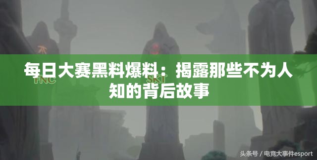 每日大赛黑料爆料：揭露那些不为人知的背后故事