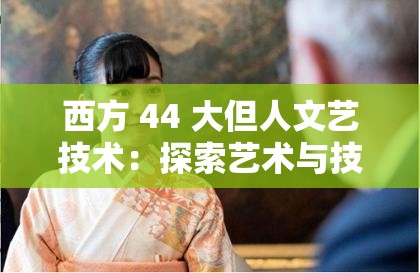 西方 44 大但人文艺技术：探索艺术与技术的奇妙交融