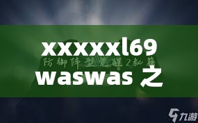 xxxxxl69waswas 之深度探索与未知的神秘面纱