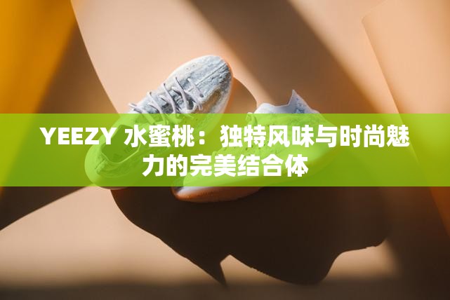 YEEZY 水蜜桃：独特风味与时尚魅力的完美结合体