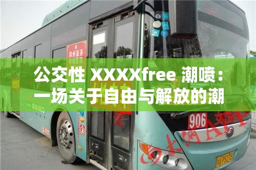 公交性 XXXXfree 潮喷：一场关于自由与解放的潮流