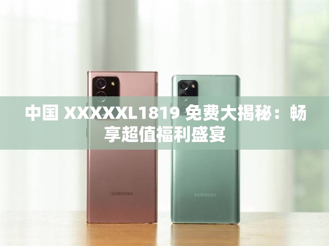 中国 XXXXXL1819 免费大揭秘：畅享超值福利盛宴