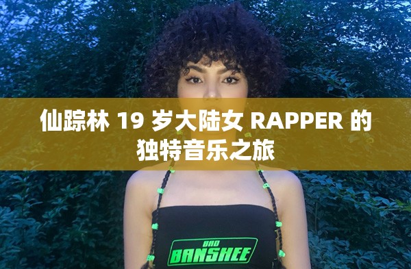 仙踪林 19 岁大陆女 RAPPER 的独特音乐之旅