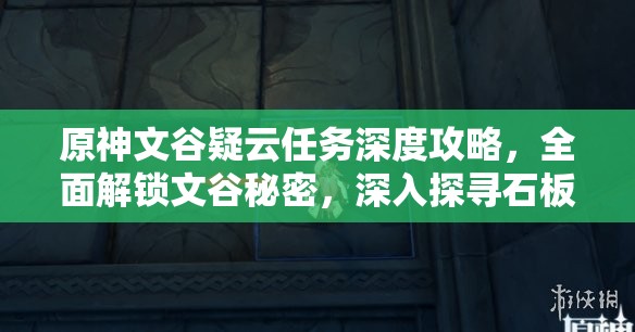 原神文谷疑云任务深度攻略，全面解锁文谷秘密，深入探寻石板之谜的奥秘