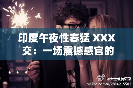 印度午夜性春猛 XXX 交：一场震撼感官的激情演绎