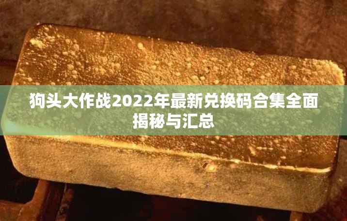 狗头大作战2022年最新兑换码合集全面揭秘与汇总