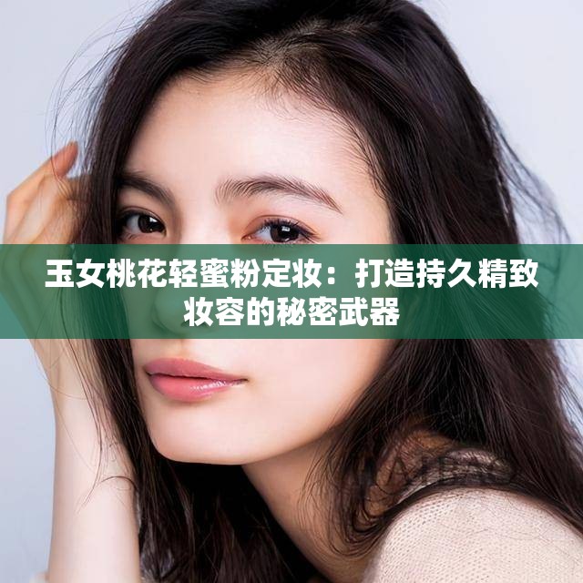 玉女桃花轻蜜粉定妆：打造持久精致妆容的秘密武器