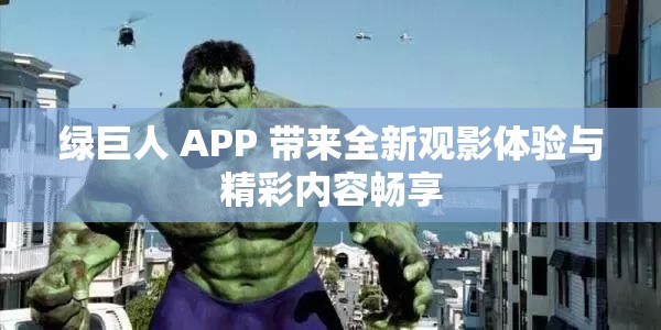 绿巨人 APP 带来全新观影体验与精彩内容畅享