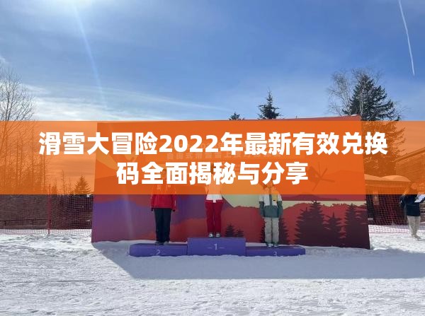 滑雪大冒险2022年最新有效兑换码全面揭秘与分享